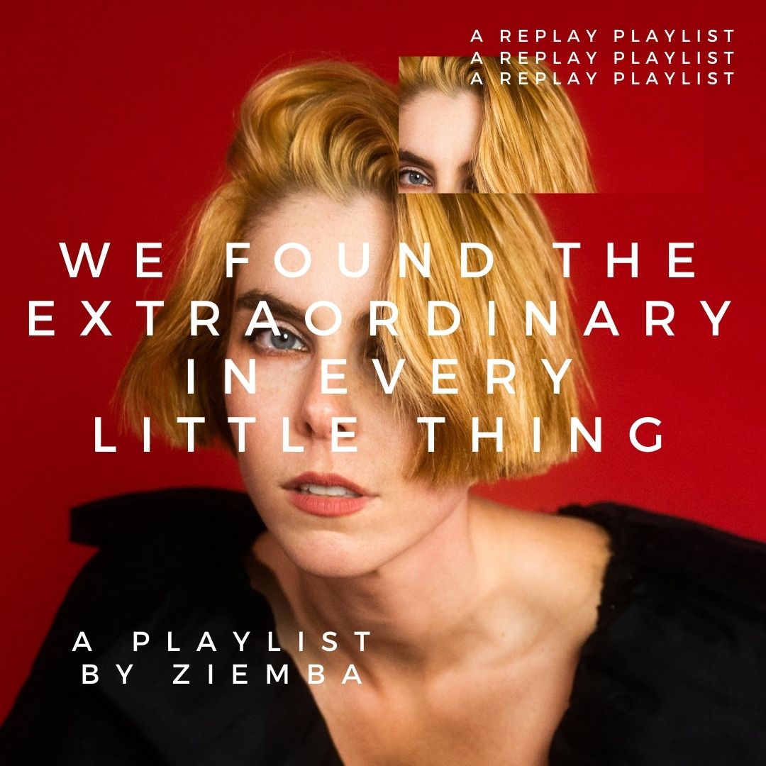 Playlist – We Found the Extraordinary in Every Little Thing with Ziemba